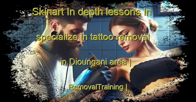 Skinart In-depth lessons in specialize in tattoo removal in Dioungani area | RemovalTraining | RemovalClasses | SkinartTraining-Mali